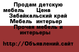  Продам детскую мебель !  › Цена ­ 12 000 - Забайкальский край Мебель, интерьер » Прочая мебель и интерьеры   